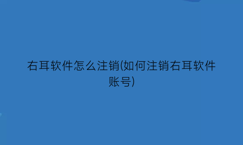 右耳软件怎么注销(如何注销右耳软件账号)