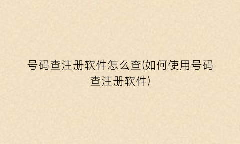 “号码查注册软件怎么查(如何使用号码查注册软件)