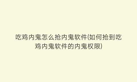 吃鸡内鬼怎么抢内鬼软件(如何抢到吃鸡内鬼软件的内鬼权限)