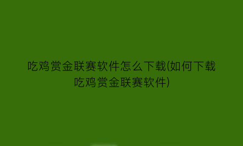 “吃鸡赏金联赛软件怎么下载(如何下载吃鸡赏金联赛软件)