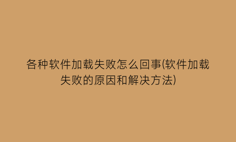 各种软件加载失败怎么回事(软件加载失败的原因和解决方法)