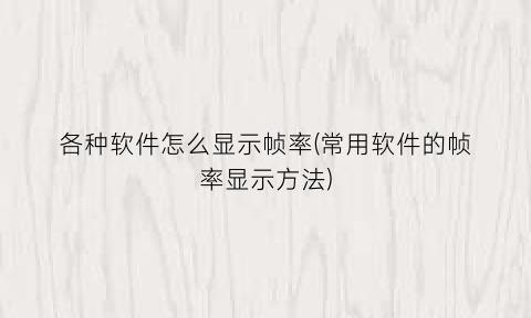 “各种软件怎么显示帧率(常用软件的帧率显示方法)