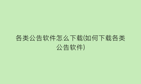 各类公告软件怎么下载(如何下载各类公告软件)