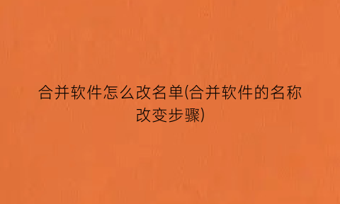 “合并软件怎么改名单(合并软件的名称改变步骤)