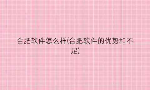 “合肥软件怎么样(合肥软件的优势和不足)