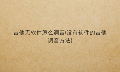 吉他无软件怎么调音(没有软件的吉他调音方法)