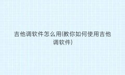 吉他调软件怎么用(教你如何使用吉他调软件)