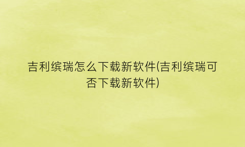 “吉利缤瑞怎么下载新软件(吉利缤瑞可否下载新软件)