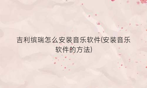 “吉利缤瑞怎么安装音乐软件(安装音乐软件的方法)