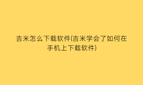 吉米怎么下载软件(吉米学会了如何在手机上下载软件)