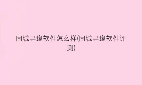 同城寻缘软件怎么样(同城寻缘软件评测)