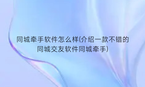 同城牵手软件怎么样(介绍一款不错的同城交友软件同城牵手)