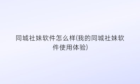 同城社妹软件怎么样(我的同城社妹软件使用体验)