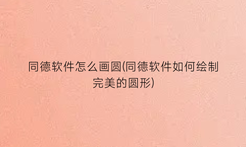 同德软件怎么画圆(同德软件如何绘制完美的圆形)
