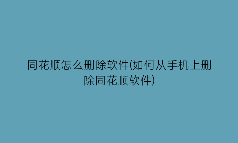 同花顺怎么删除软件(如何从手机上删除同花顺软件)
