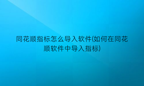 同花顺指标怎么导入软件(如何在同花顺软件中导入指标)