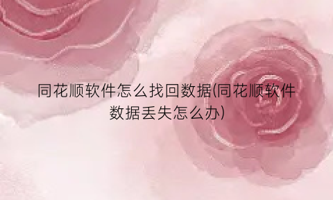 同花顺软件怎么找回数据(同花顺软件数据丢失怎么办)