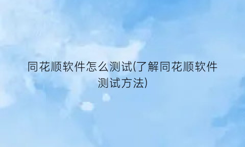 同花顺软件怎么测试(了解同花顺软件测试方法)