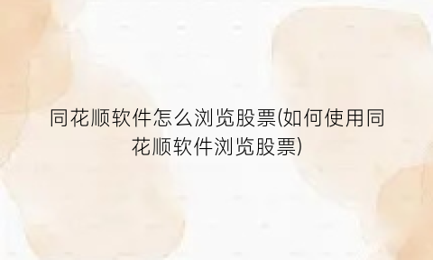 “同花顺软件怎么浏览股票(如何使用同花顺软件浏览股票)