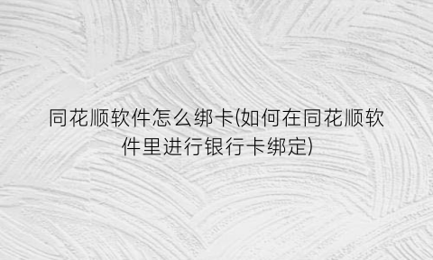 同花顺软件怎么绑卡(如何在同花顺软件里进行银行卡绑定)
