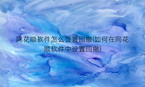 同花顺软件怎么设置回撤(如何在同花顺软件中设置回撤)