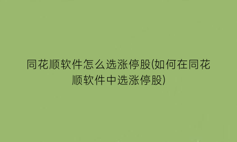 同花顺软件怎么选涨停股(如何在同花顺软件中选涨停股)