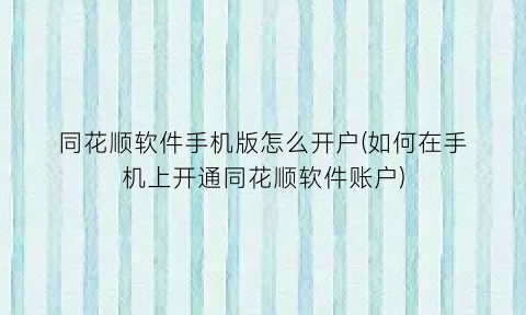 同花顺软件手机版怎么开户(如何在手机上开通同花顺软件账户)