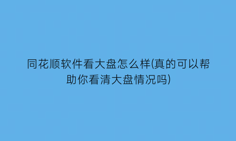 同花顺软件看大盘怎么样(真的可以帮助你看清大盘情况吗)