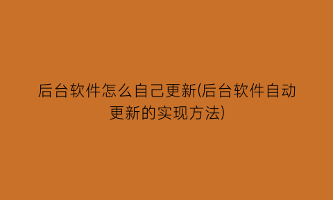 后台软件怎么自己更新(后台软件自动更新的实现方法)