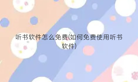 听书软件怎么免费(如何免费使用听书软件)