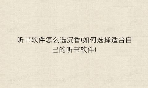 听书软件怎么选沉香(如何选择适合自己的听书软件)