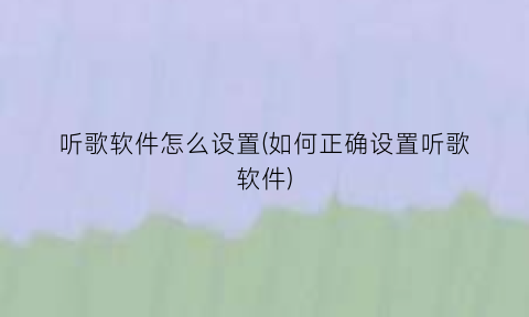 听歌软件怎么设置(如何正确设置听歌软件)