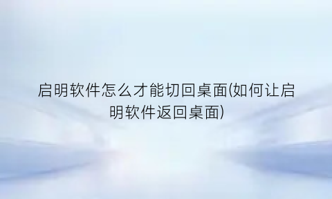 启明软件怎么才能切回桌面(如何让启明软件返回桌面)