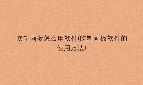 吹塑画板怎么用软件(吹塑画板软件的使用方法)