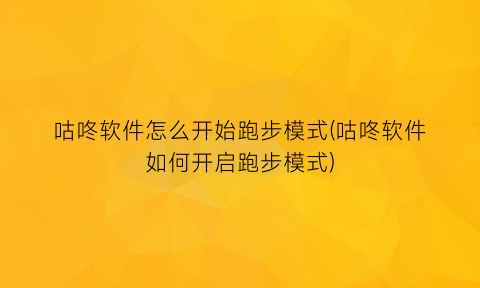 咕咚软件怎么开始跑步模式(咕咚软件如何开启跑步模式)