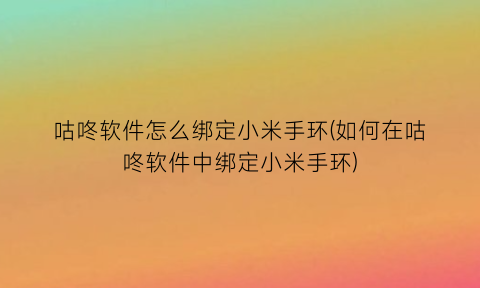 咕咚软件怎么绑定小米手环(如何在咕咚软件中绑定小米手环)