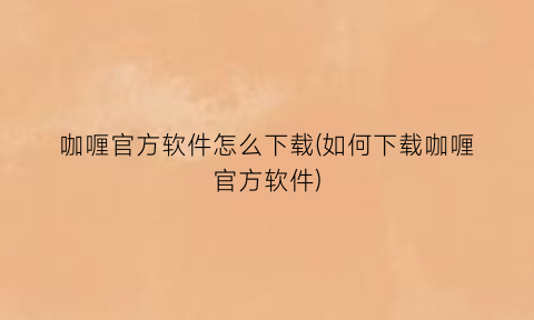 咖喱官方软件怎么下载(如何下载咖喱官方软件)