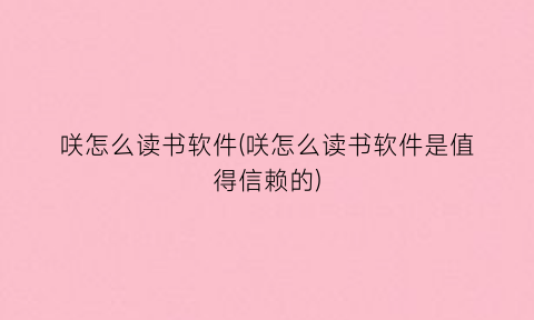 咲怎么读书软件(咲怎么读书软件是值得信赖的)