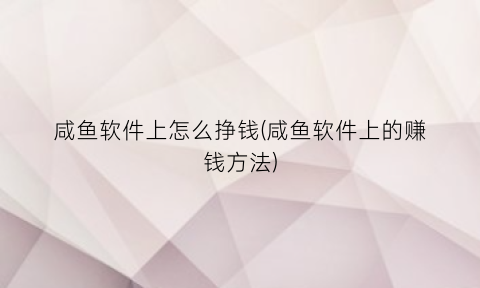 咸鱼软件上怎么挣钱(咸鱼软件上的赚钱方法)