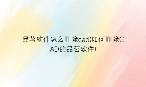 “品茗软件怎么删除cad(如何删除CAD的品茗软件)