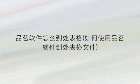 “品茗软件怎么到处表格(如何使用品茗软件到处表格文件)