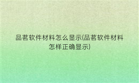 “品茗软件材料怎么显示(品茗软件材料怎样正确显示)