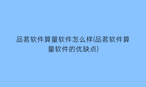 品茗软件算量软件怎么样(品茗软件算量软件的优缺点)