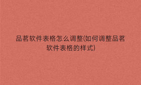 “品茗软件表格怎么调整(如何调整品茗软件表格的样式)