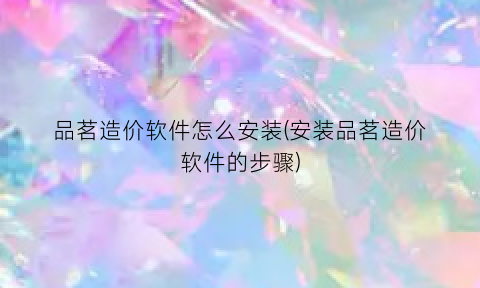 “品茗造价软件怎么安装(安装品茗造价软件的步骤)