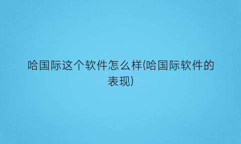 哈国际这个软件怎么样(哈国际软件的表现)