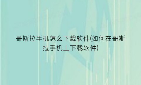 “哥斯拉手机怎么下载软件(如何在哥斯拉手机上下载软件)