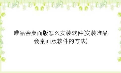 唯品会桌面版怎么安装软件(安装唯品会桌面版软件的方法)