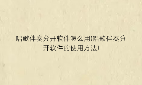 唱歌伴奏分开软件怎么用(唱歌伴奏分开软件的使用方法)