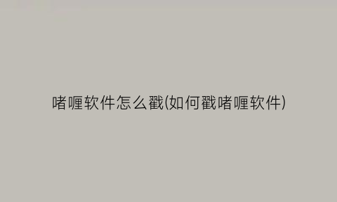 啫喱软件怎么戳(如何戳啫喱软件)